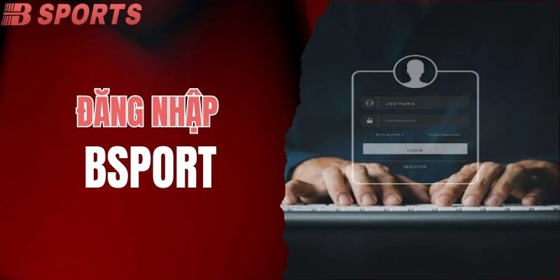 Đăng Nhập BSPORT Nhanh Chóng Để Tham Gia Cá Cược Hấp Dẫn