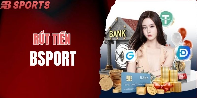 Cách Rút Tiền BSPORT Nhanh Chóng Cho Người Chơi Khi Cá Cược