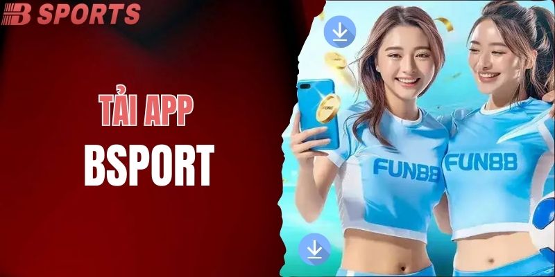Tải App BSPORT Siêu Nhanh Chóng Và Đơn Giản Cho Người Chơi